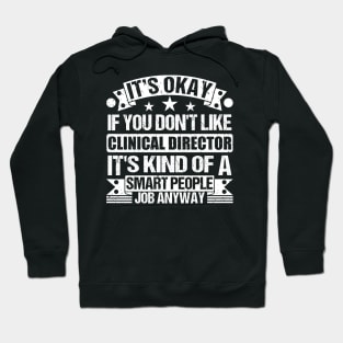 Clinical Director lover It's Okay If You Don't Like Clinical Director It's Kind Of A Smart People job Anyway Hoodie